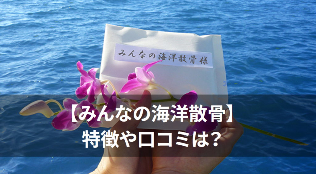 【みんなの海洋散骨】特徴や口コミは？