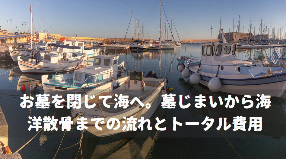 お墓を閉じて海へ。墓じまいから海洋散骨までの流れとトータル費用