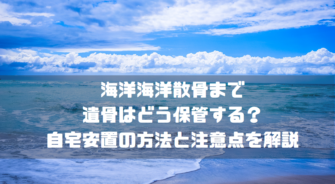 海洋散骨まで遺骨はどう保管する？