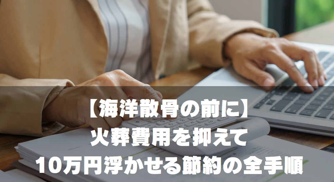 【海洋散骨の前に】火葬費用を抑えて10万円浮かせる節約の全手順