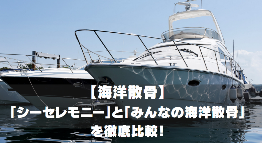 【海洋散骨】「シーセレモニー」と「みんなの海洋散骨」を徹底比較！
