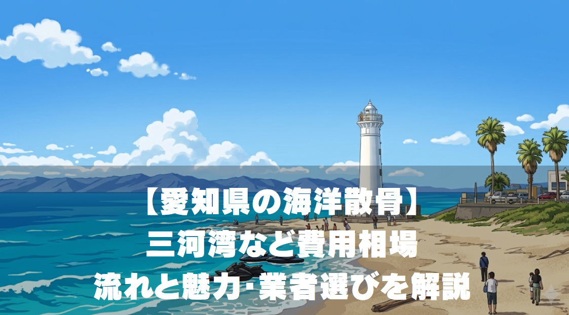 【愛知県の海洋散骨】三河湾など費用相場・流れと魅力・業者選びを解説