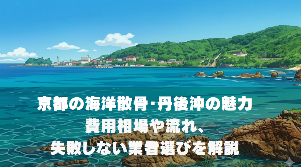 京都の海洋散骨・丹後沖の魅力｜費用相場や流れ、失敗しない業者選び