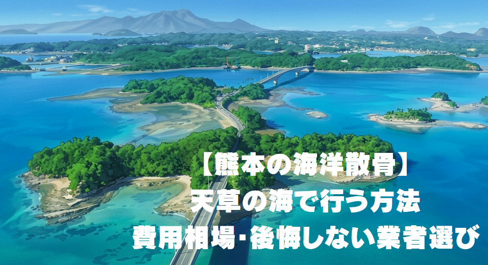 【熊本の海洋散骨】天草の海で行う方法・費用相場・後悔しない業者選び