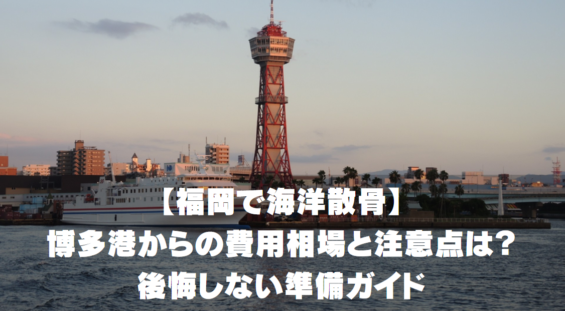 【福岡で海洋散骨】博多港からの費用相場と注意点は？