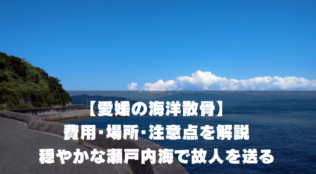 【愛媛の海洋散骨】費用・場所・注意点を解説｜穏やかな瀬戸内海で故人を送る