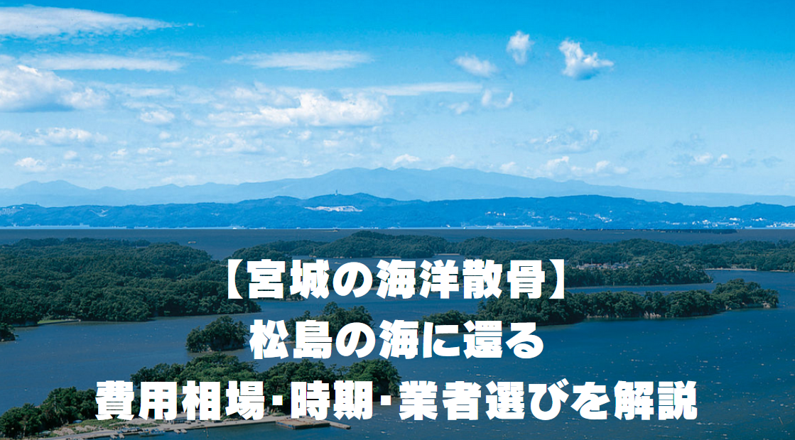 【宮城の海洋散骨】松島の海に還る｜費用相場・時期・業者選び