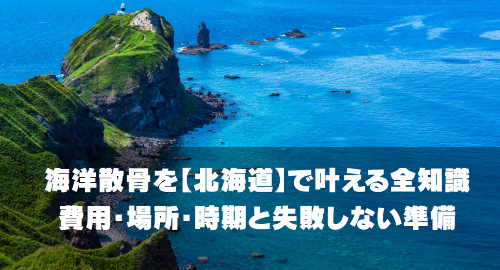 海洋散骨を北海道で叶える全知識｜費用・場所・時期と失敗しない準備